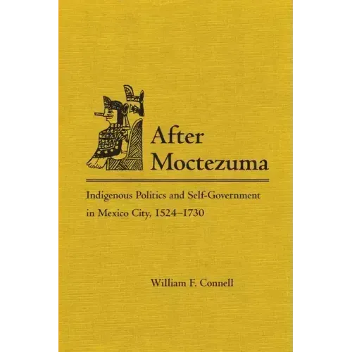 After Moctezuma: Indigenous Politics and Self-Government in Mexico City, 1524-1730