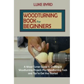 Woodturning Book for Beginners: A Wood Turner Guide to Crafting 15 Woodturning Projects Plus Woodturning Tools and Tips to Get You Started