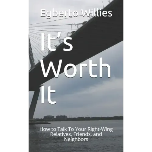 It's Worth It: How to Talk To Your Right-Wing Relatives, Friends, and Neighbors