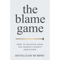 The Blame Game: How to Recover from the World's Oldest Addiction