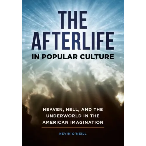 The Afterlife in Popular Culture: Heaven, Hell, and the Underworld in the American Imagination