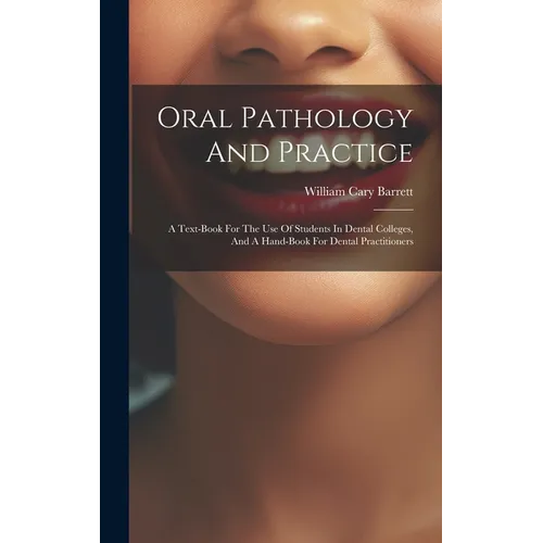 Oral Pathology And Practice: A Text-book For The Use Of Students In Dental Colleges, And A Hand-book For Dental Practitioners