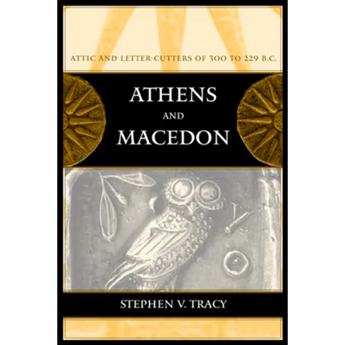 Athens and Macedon: Attic Letter-Cutters of 300 to 229 B.C. Volume 38