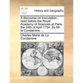 A discourse on inoculation, read before the Royal Academy of Sciences at Paris, the 24th of April 1754. By Mr. la Condamine. ...
