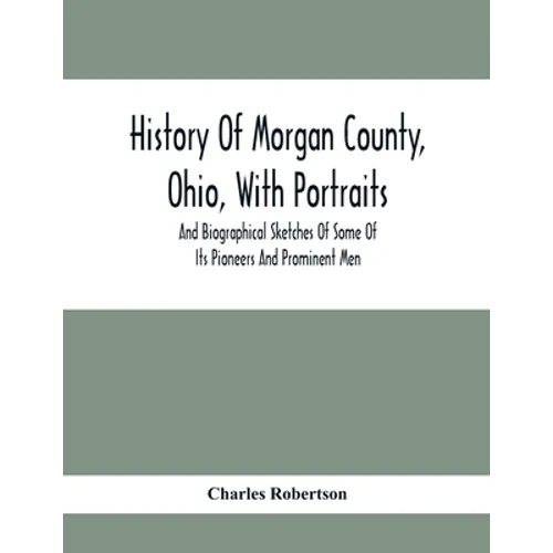 History Of Morgan County, Ohio, With Portraits And Biographical Sketches Of Some Of Its Pioneers And Prominent Men