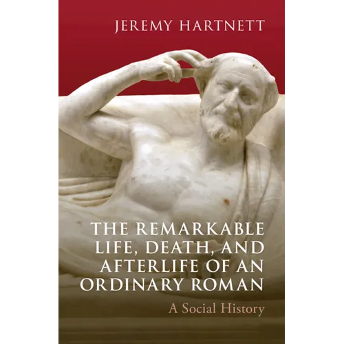 The Remarkable Life, Death, and Afterlife of an Ordinary Roman