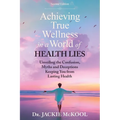 Achieving True Wellness in a World of Health Lies: Unveiling the Confusion, Myths and Deceptions Keeping You From Lasting Health