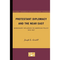 Protestant Diplomacy and the Near East: Missionary Influence on American Policy, 1810-1927