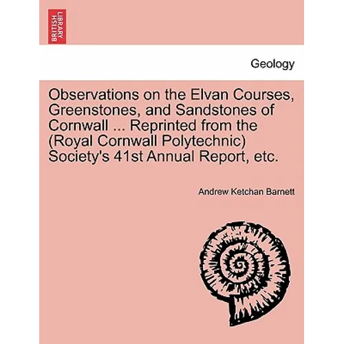 Observations on the Elvan Courses, Greenstones, and Sandstones of Cornwall ... Reprinted from the (Royal Cornwall Polytechnic) Society's 41st Annual R