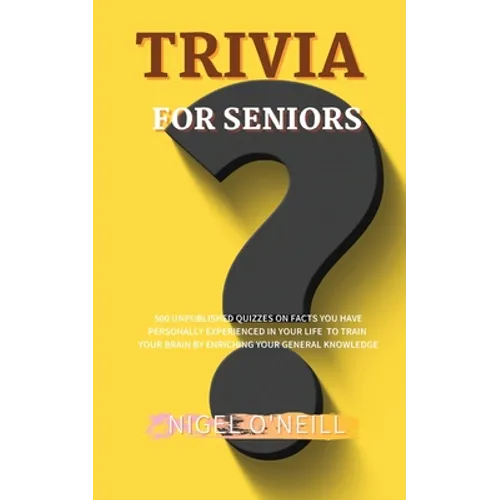 Trivia for Seniors: 500 Unpublished quizzes on facts you have personally experienced in your life to train your brain by enriching your general knowle
