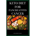 Keto Diet for Pancreatitis Cancer: Complete Guide on Using Keto diet to cure and manage pancreatitis includes recipes and meal plans