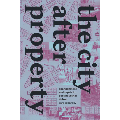 The City After Property: Abandonment and Repair in Postindustrial Detroit