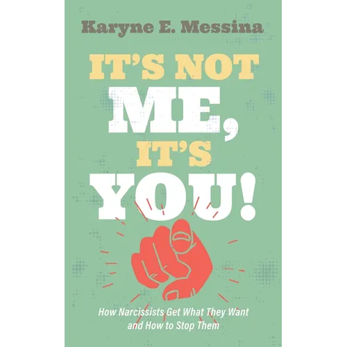 It's Not Me, It's You!: How Narcissists Get What They Want and How to Stop Them