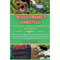 The Eco-Friendly Homestead: A Complete Guide to Sustainable Farming and Gardening