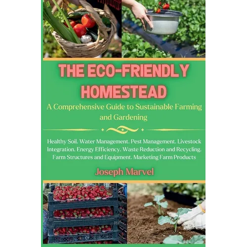 The Eco-Friendly Homestead: A Complete Guide to Sustainable Farming and Gardening