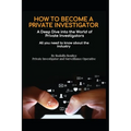 HOW TO BECOME A PRIVATE INVESTIGATOR A Deep Dive into the World of Private Investigators