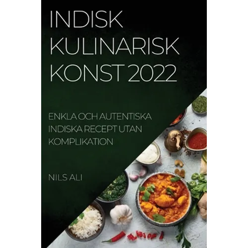 Indisk Kulinarisk Konst 2022: Enkla Och Autentiska Indiska Recept Utan Komplikation