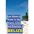 Lan Sluder's Guide to the Cayes, Coast and Beaches of Belize