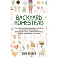 Backyard Homestead: The Ultimate Homesteading Guide to Growing Your Own Food, Raising Chickens, and Mini-Farming for Self Sufficiency and Profit