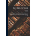 The Federalist: A Collection of Essays by Alexander Hamilton, John Jay, and James Madison, Interpreting the Constitution of the United