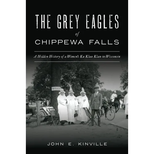 The Grey Eagles of Chippewa Falls: A Hidden History of a Women's Ku Klux Klan in Wisconsin