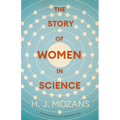 The Story of Women in Science - From Ancient Greece to the Early 20th Century: A History of Brilliant Women in the Sciences