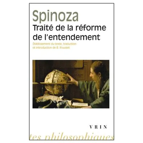 Traite de la Reforme de l'Entendement Et de la Meilleure Voie a Suivre Pour Parvenir a la Vraie Connaissance Des Choses