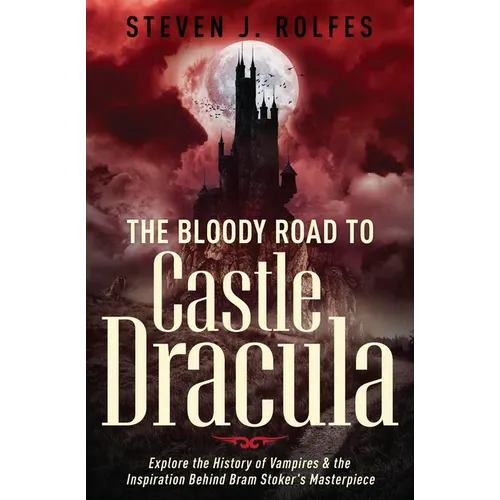 The Bloody Road to Castle Dracula: Explore the History of Vampires & the Inspiration Behind Bram Stoker's Masterpiece