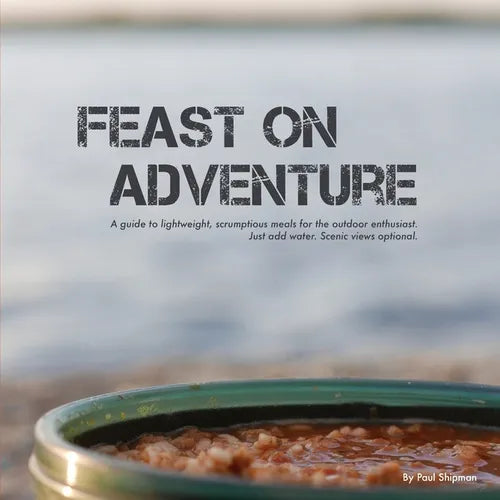 Feast on Adventure: Lightweight, scrumptious recipes for the outdoor enthusiast. Just add water. Scenic views optional.