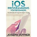 iOS Programming For Beginners: The Ultimate iOS App Developer's Guide