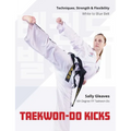 Taekwon-Do Kicks: Techniques, Strength, and Flexibility. White to Blue Belt