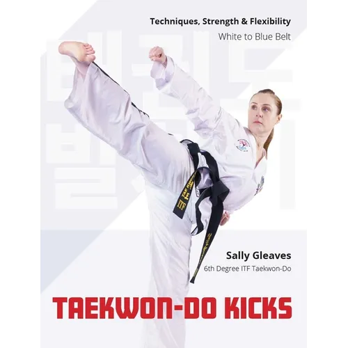 Taekwon-Do Kicks: Techniques, Strength, and Flexibility. White to Blue Belt