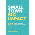 Small Town Big Impact: 107 simple marketing strategies for regional business success