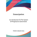 Emancipation: An Introduction To The System Of Progressive Government