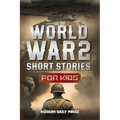 World War II Short Stories for Kids: Unbelievable Historical True Tales of Timeline, Combatants and Military Operations to Inspire Courage for Young R