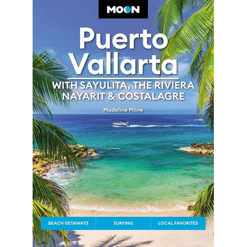 Moon Puerto Vallarta: With Sayulita, the Riviera Nayarit & Costalegre: Getaways, Beaches & Surfing, Local Flavors