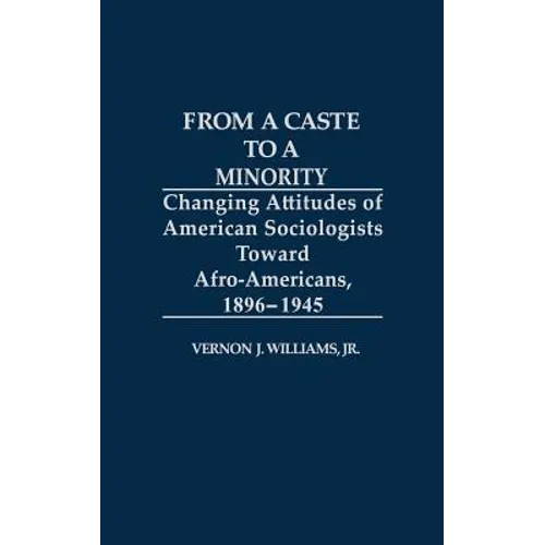 From a Caste to a Minority: Changing Attitudes of American Sociologists Toward Afro-Americans, 1896-1945