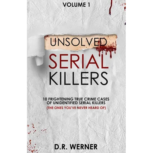 Unsolved Serial Killers: 10 Frightening True Crime Cases of Unidentified Serial Killers (The Ones You've Never Heard of) Volume 1