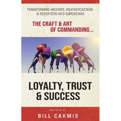 Loyalty, Trust & Success: Transforming Anchors, Reporters & Weathercasters Into Superstars