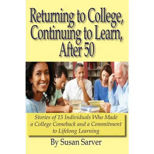 Returning to College, Continuing to Learn, After 50: Stories of 15 Individuals Who Made a College Comeback and a Commitment to Lifelong Learning