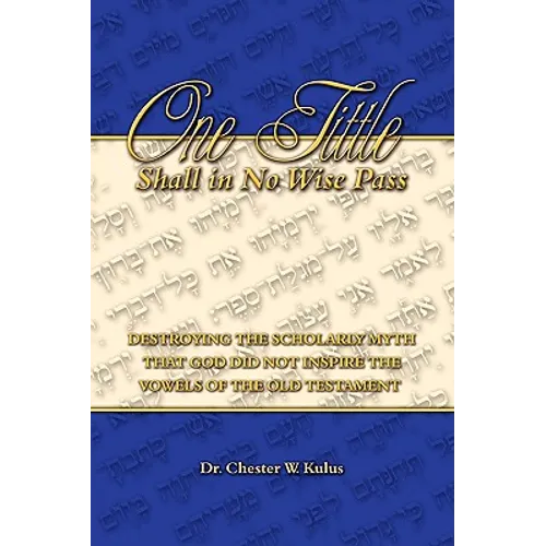 One Tittle Shall in No Wise Pass: Destroying the Scholarly Myth that God Did Not Inspire the Vowels of the Old Testament