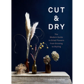 Cut & Dry: The Modern Guide to Dried Flowers from Growing to Styling