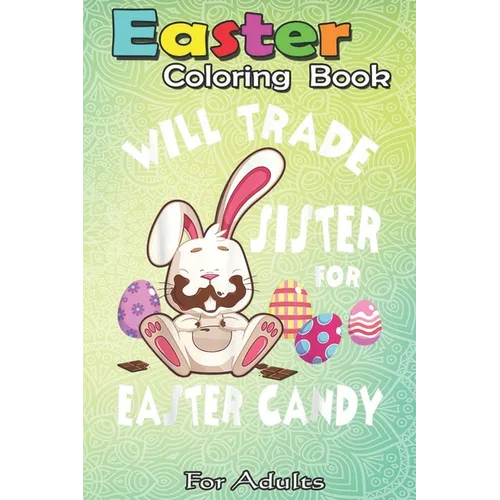 Easter Coloring Book For Adults: Bunny Eat Chocolate Eggs Will Trade Sister For Easter Candy An Adult Easter Coloring Book For Teens & Adults - Great