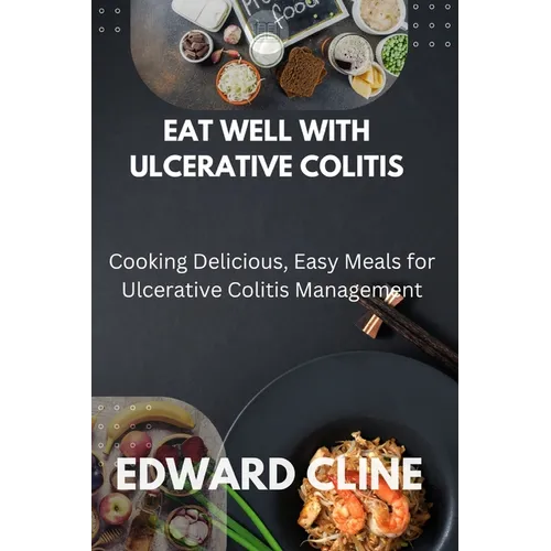 Eat Well with Ulcerative Colitis: Cooking Delicious, Easy Meals for Ulcerative Colitis Management