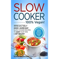 Slow Cooker - 100% VEGAN! - Irresistibly Good & Super Easy Slow Cooker Recipes to Save Your Time & Get Healthy