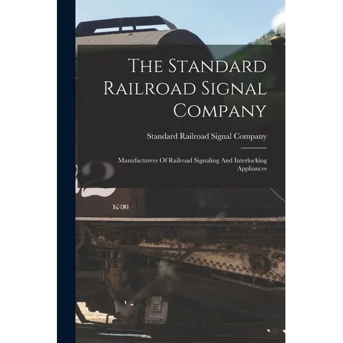 The Standard Railroad Signal Company: Manufacturers Of Railroad Signaling And Interlocking Appliances