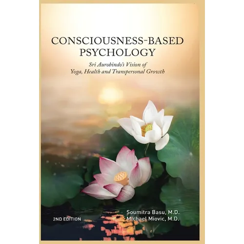 Consciousness-Based Psychology: Sri Aurobindo's Vision of Yoga, Health and Transpersonal Growth