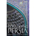 Converting Persia: Religion and Power in the Safavid Empire