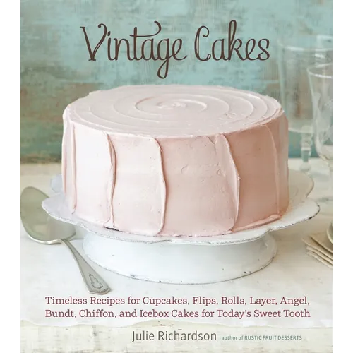Vintage Cakes: Timeless Recipes for Cupcakes, Flips, Rolls, Layer, Angel, Bundt, Chiffon, and Icebox Cakes for Today's Sweet Tooth [A Baking Book}