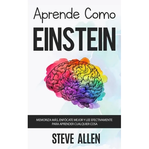 Aprende como Einstein: Memoriza más, enfócate mejor y lee efectivamente para aprender cualquier cosa: Las mejores técnicas de aprendizaje ace